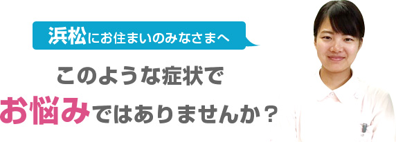 浜松にお住まいのみなさま。こんなことでお悩みではありませんか？